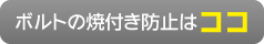 ボルトの焼付き防止はココ
